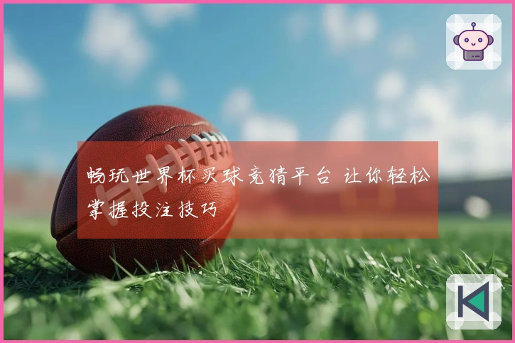 畅玩世界杯买球竞猜平台 让你轻松掌握投注技巧