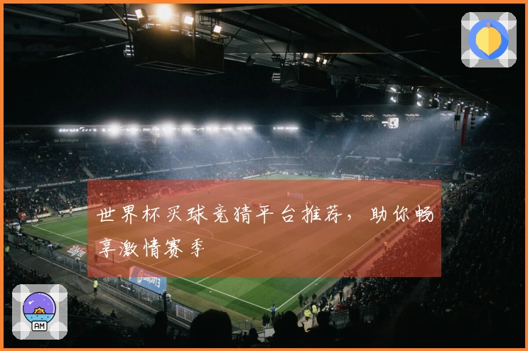 世界杯买球竞猜平台推荐，助你畅享激情赛季
