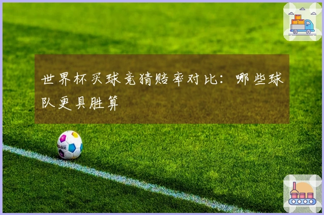 世界杯买球竞猜赔率对比：哪些球队更具胜算