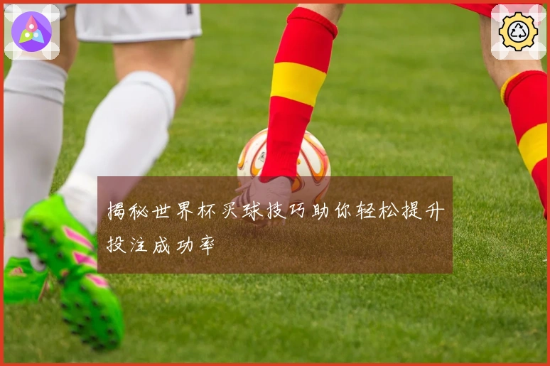 揭秘世界杯买球技巧助你轻松提升投注成功率