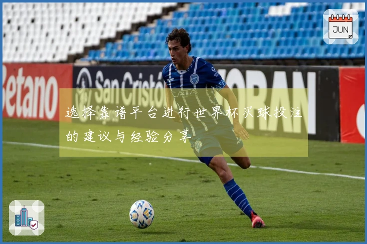 选择靠谱平台进行世界杯买球投注的建议与经验分享