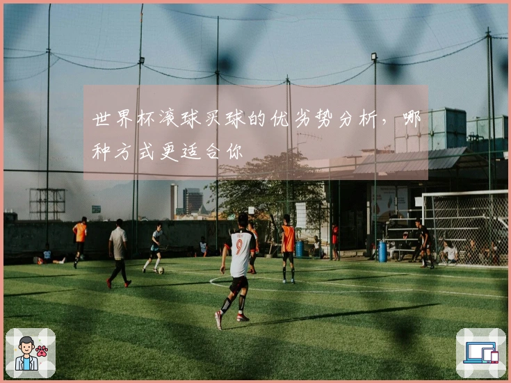 世界杯滚球买球的优劣势分析，哪种方式更适合你