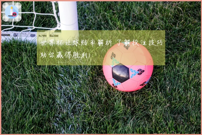 世界杯让球赔率解析 了解投注技巧助你赢得胜利
